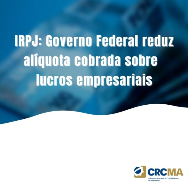 IRPJ: Governo Federal reduz alíquota cobrada sobre lucros empresariais