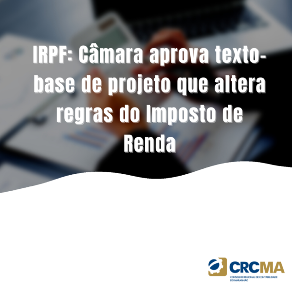 IRPF: Câmara aprova texto-base de projeto que altera regras do Imposto de Renda